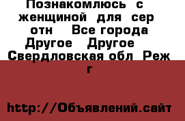 Познакомлюсь  с   женщиной  для  сер  отн. - Все города Другое » Другое   . Свердловская обл.,Реж г.